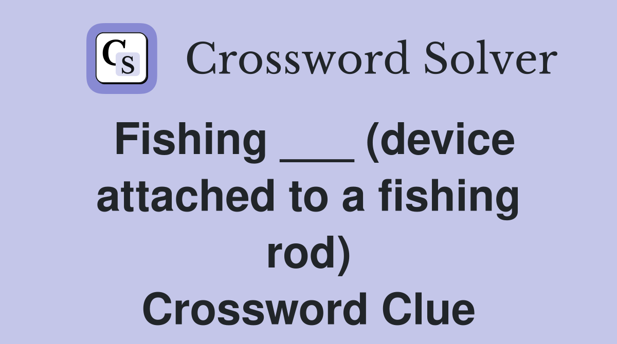 Fishing ___ (device attached to a fishing rod) Crossword Clue