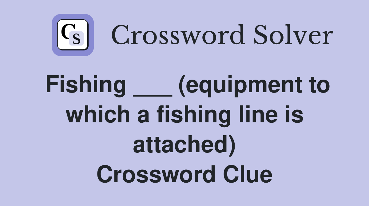 Fishing ___ (equipment to which a fishing line is attached) Crossword Clue
