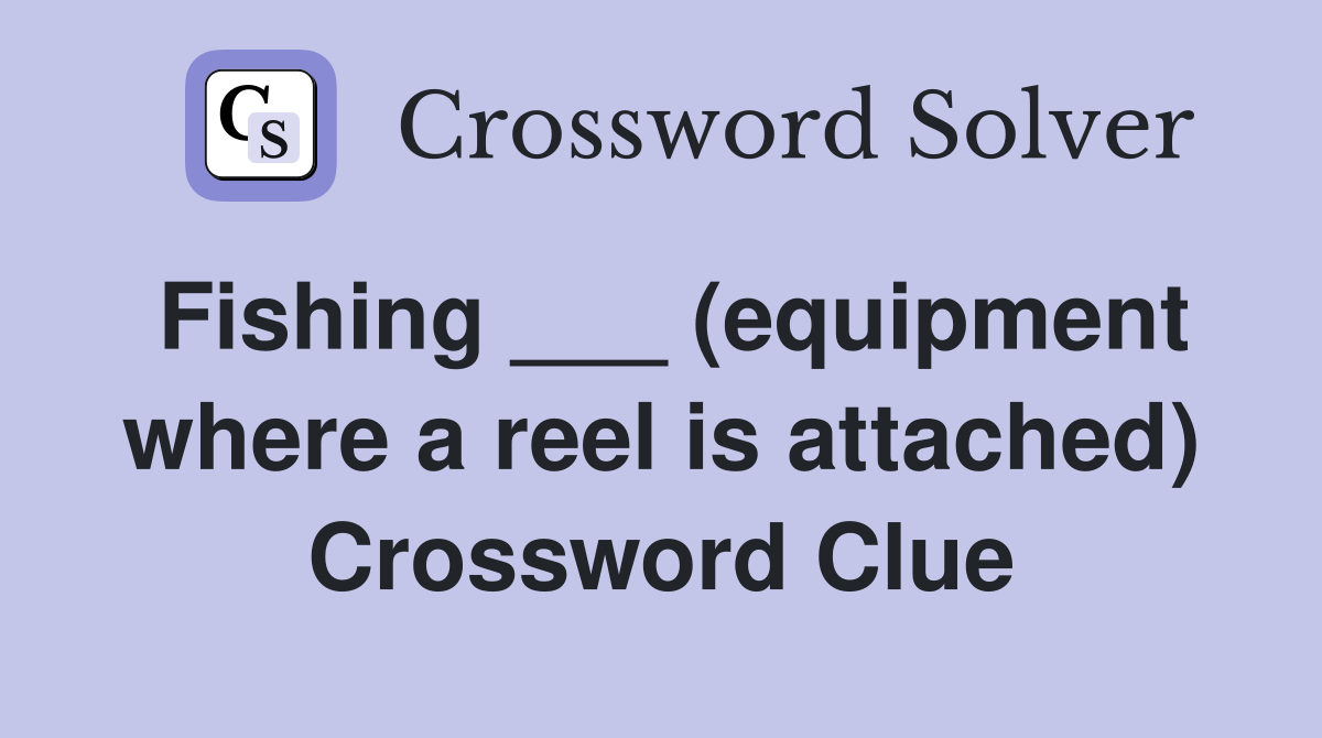 Fishing ___ (equipment where a reel is attached) Crossword Clue