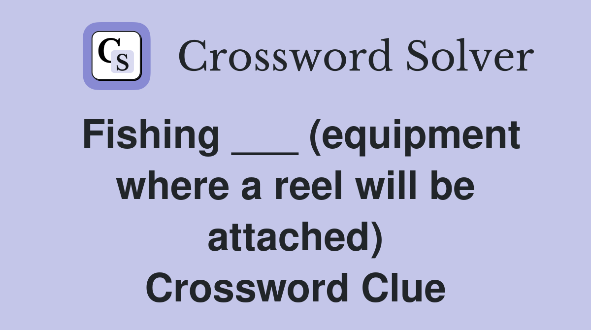 Fishing ___ (equipment where a reel will be attached) Crossword Clue