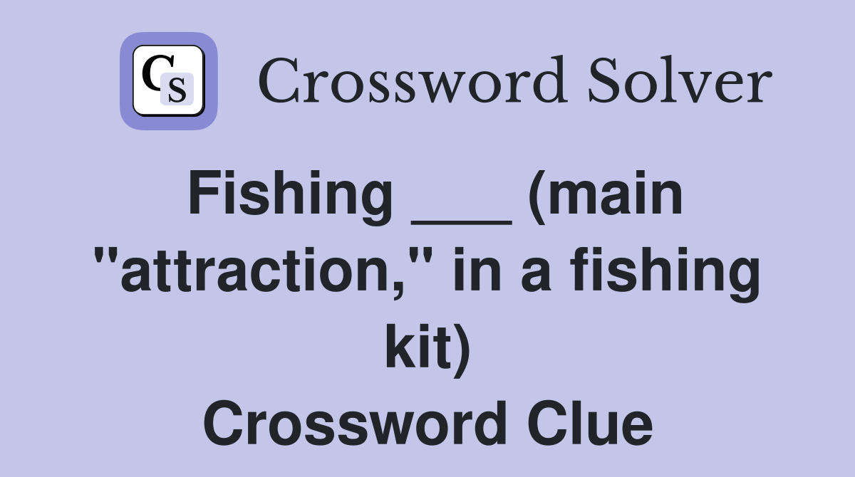 Fishing ___ (main "attraction," in a fishing kit) Crossword Clue