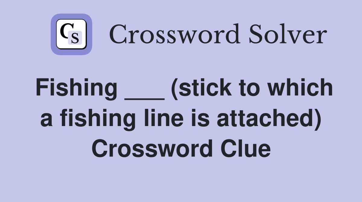 Fishing ___ (stick to which a fishing line is attached) Crossword Clue