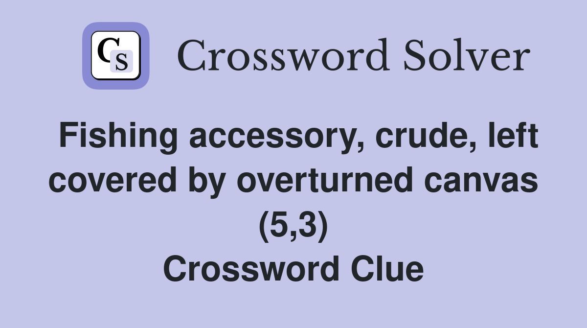 Fishing accessory, crude, left covered by overturned canvas (5,3) Crossword Clue
