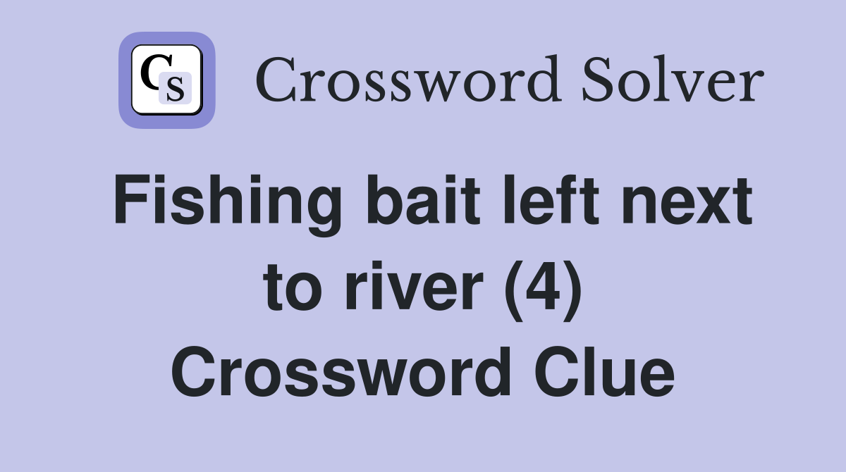 Fishing bait left next to river (4) Crossword Clue