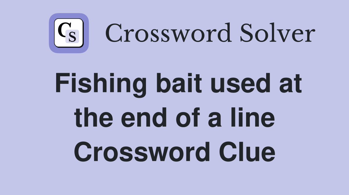 Fishing bait used at the end of a line Crossword Clue