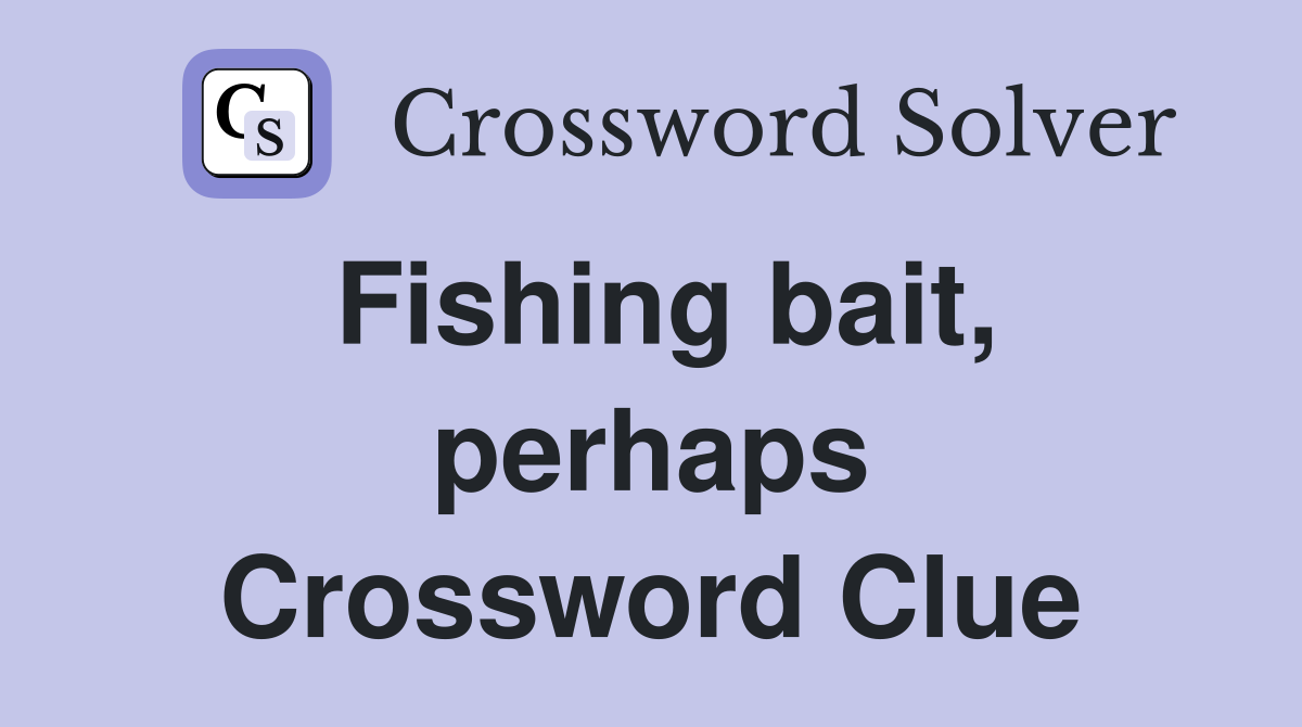 Fishing bait, perhaps Crossword Clue