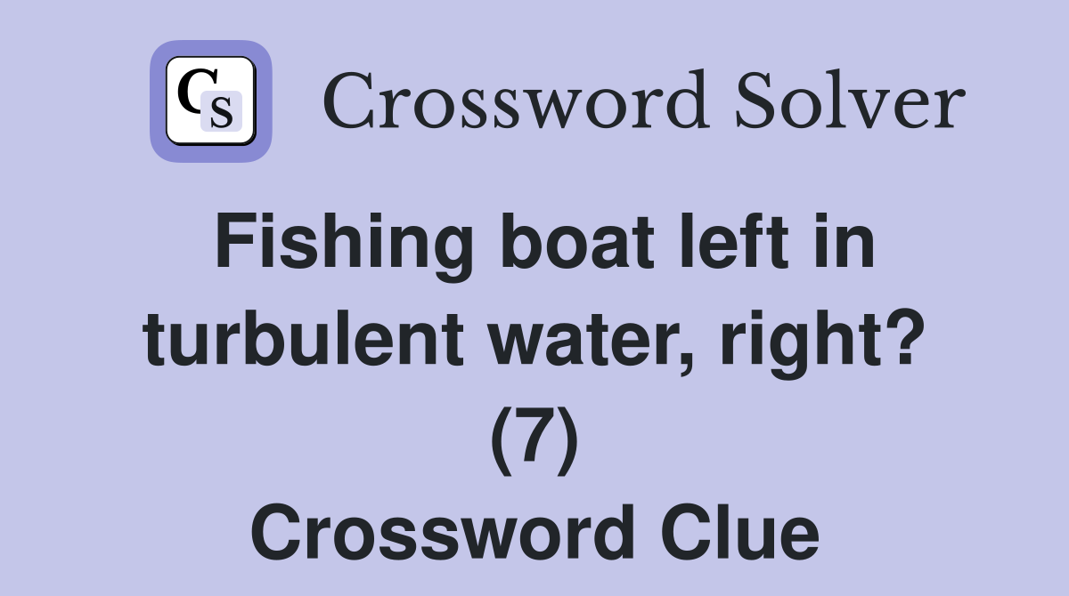 Fishing boat left in turbulent water, right? (7) Crossword Clue