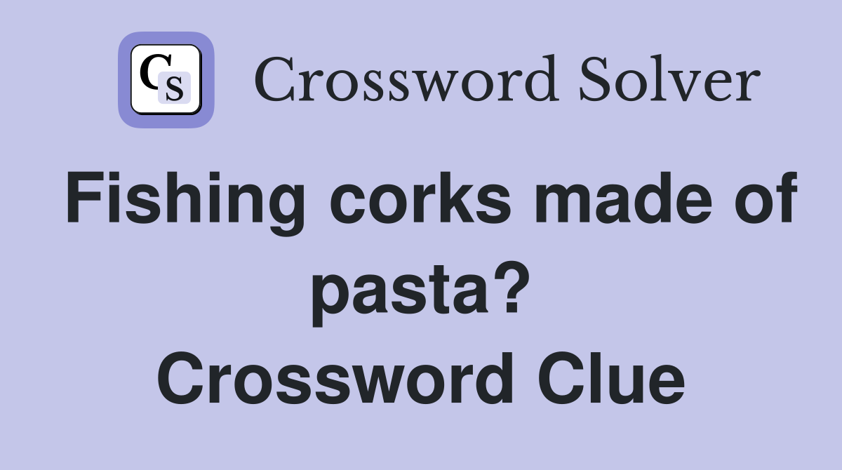 Fishing corks made of pasta? Crossword Clue