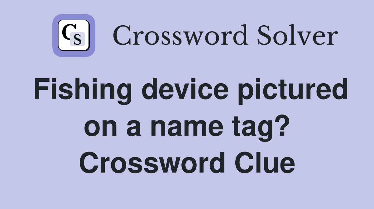 Fishing device pictured on a name tag? Crossword Clue
