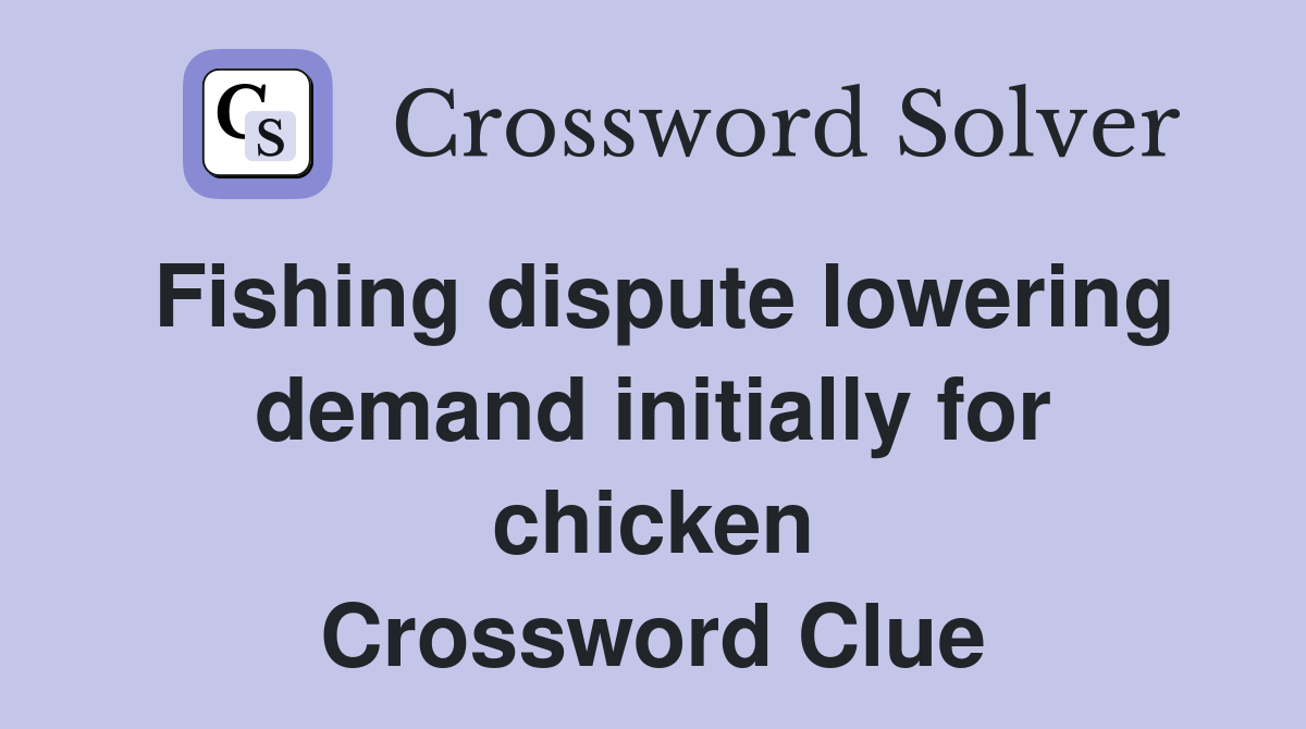 Fishing dispute lowering demand initially for chicken Crossword Clue