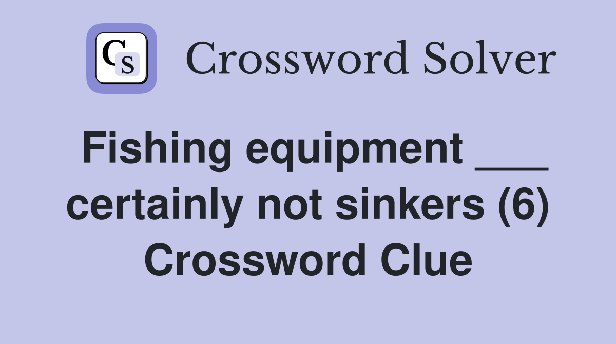 Fishing equipment ___ certainly not sinkers (6) Crossword Clue