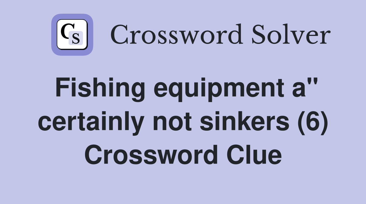 Fishing equipment a" certainly not sinkers (6) Crossword Clue