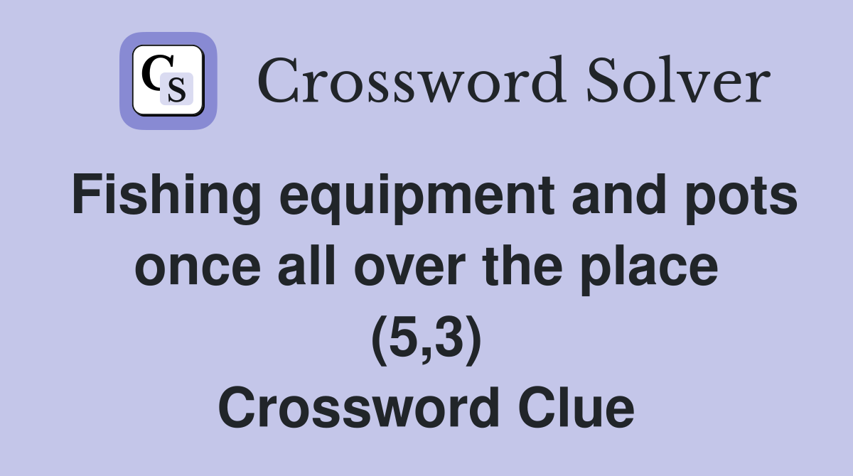 Fishing equipment and pots once all over the place (5,3) Crossword Clue