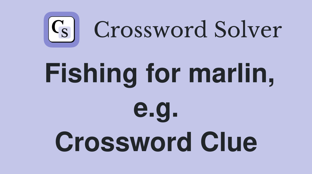 Fishing for marlin, e.g. Crossword Clue