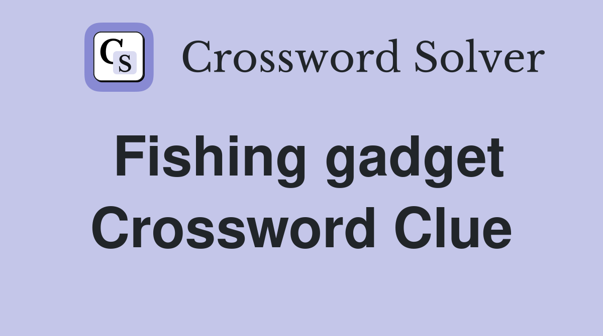 Fishing gadget Crossword Clue