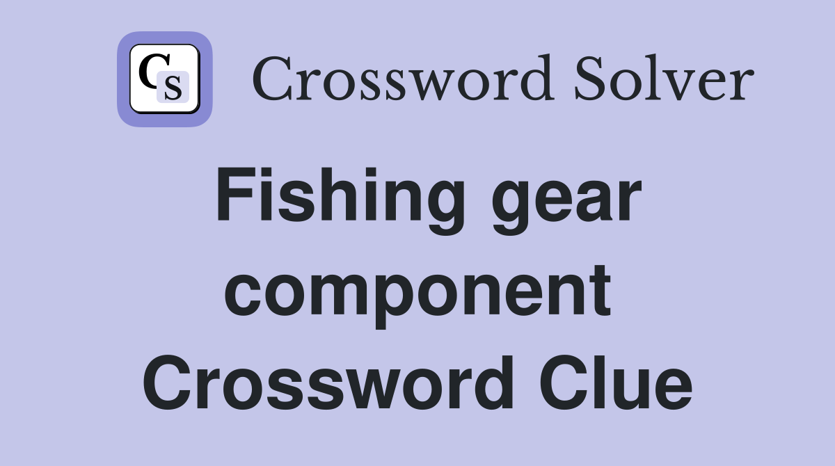 Fishing gear component Crossword Clue