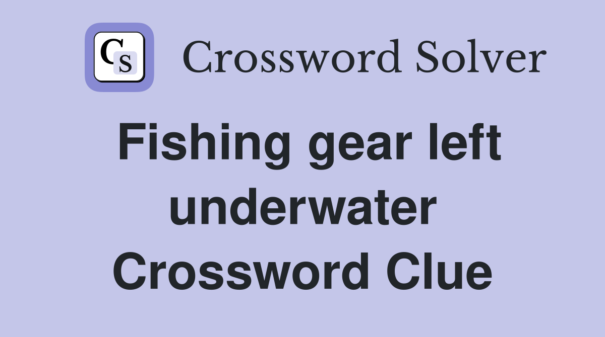 Fishing gear left underwater Crossword Clue