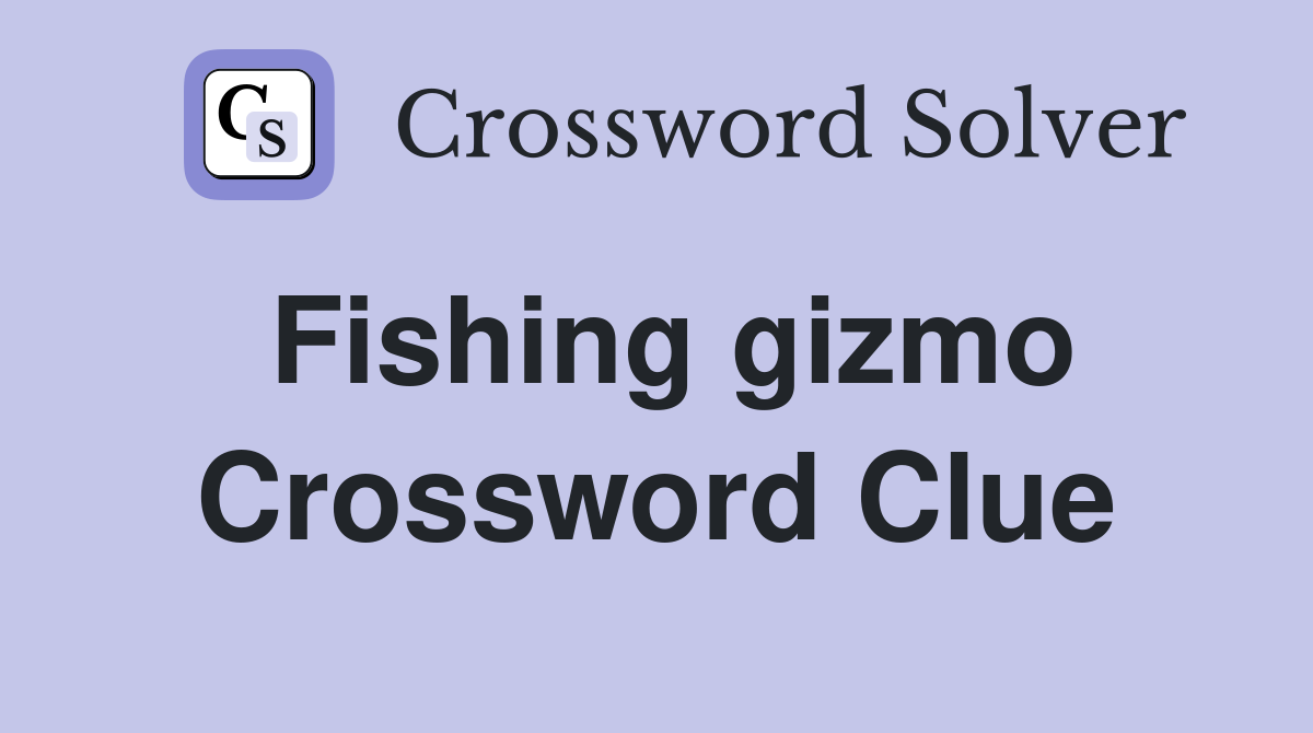 Fishing gizmo Crossword Clue
