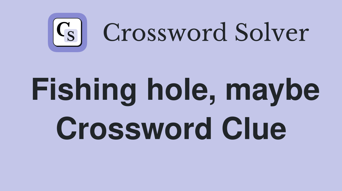 Fishing hole, maybe Crossword Clue