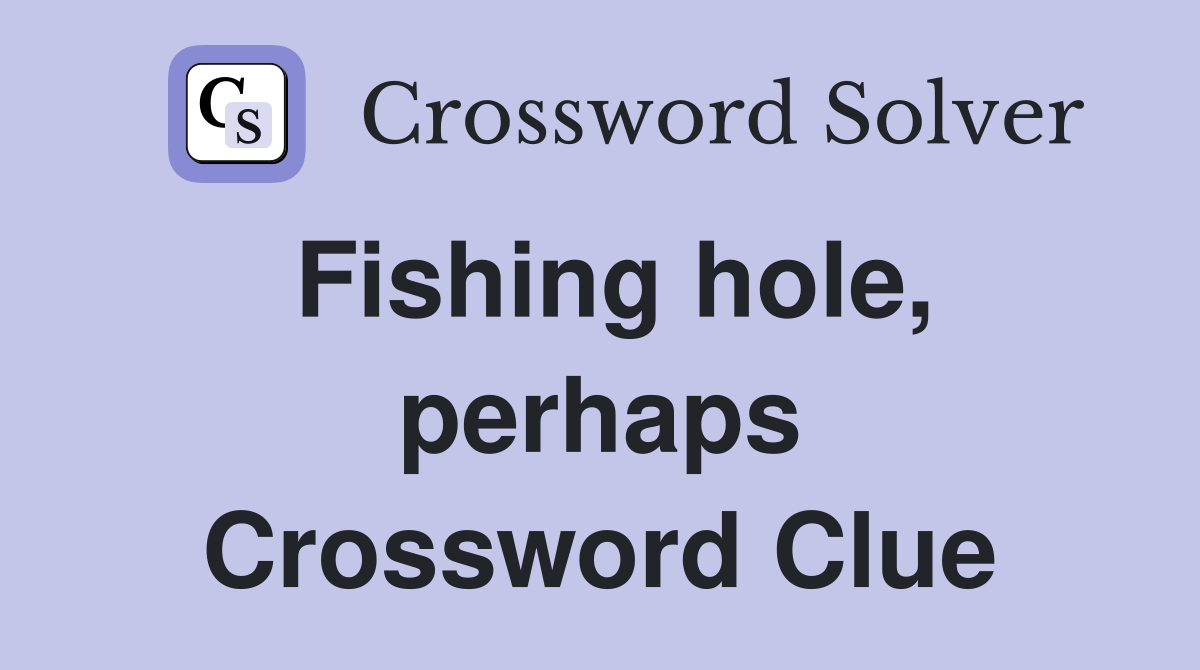 Fishing hole, perhaps Crossword Clue