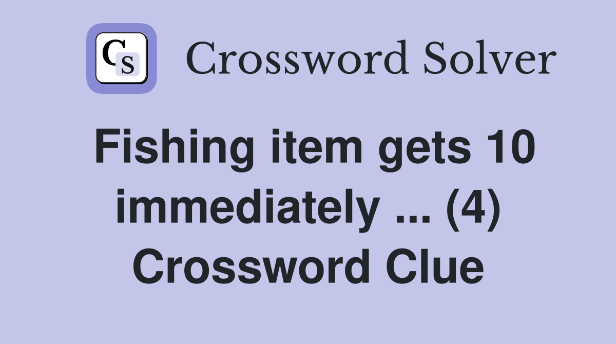 Fishing item gets 10 immediately ... (4) Crossword Clue