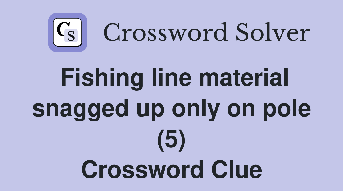 Fishing line material snagged up only on pole (5) Crossword Clue