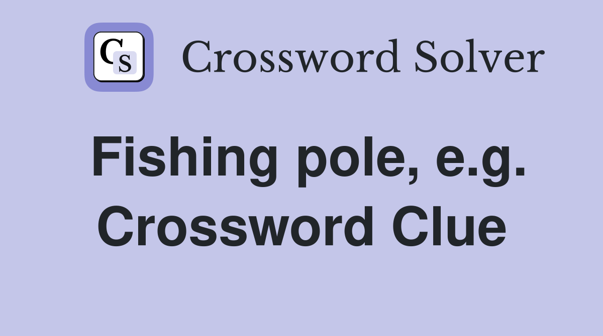Fishing pole, e.g. Crossword Clue