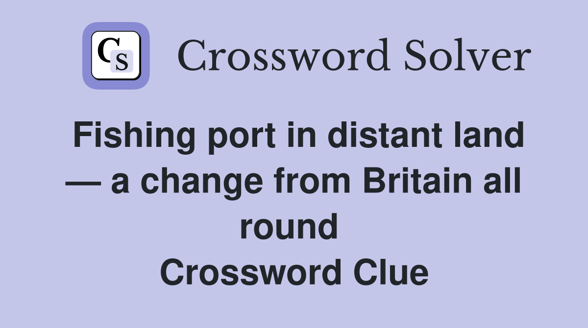 Fishing port in distant land — a change from Britain all round  Crossword Clue