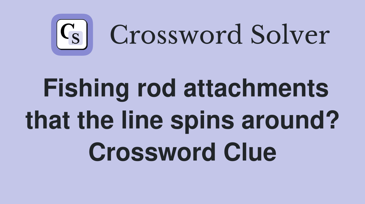 Fishing rod attachments that the line spins around? Crossword Clue