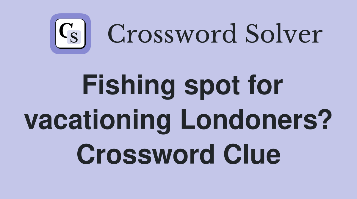 Fishing spot for vacationing Londoners? Crossword Clue