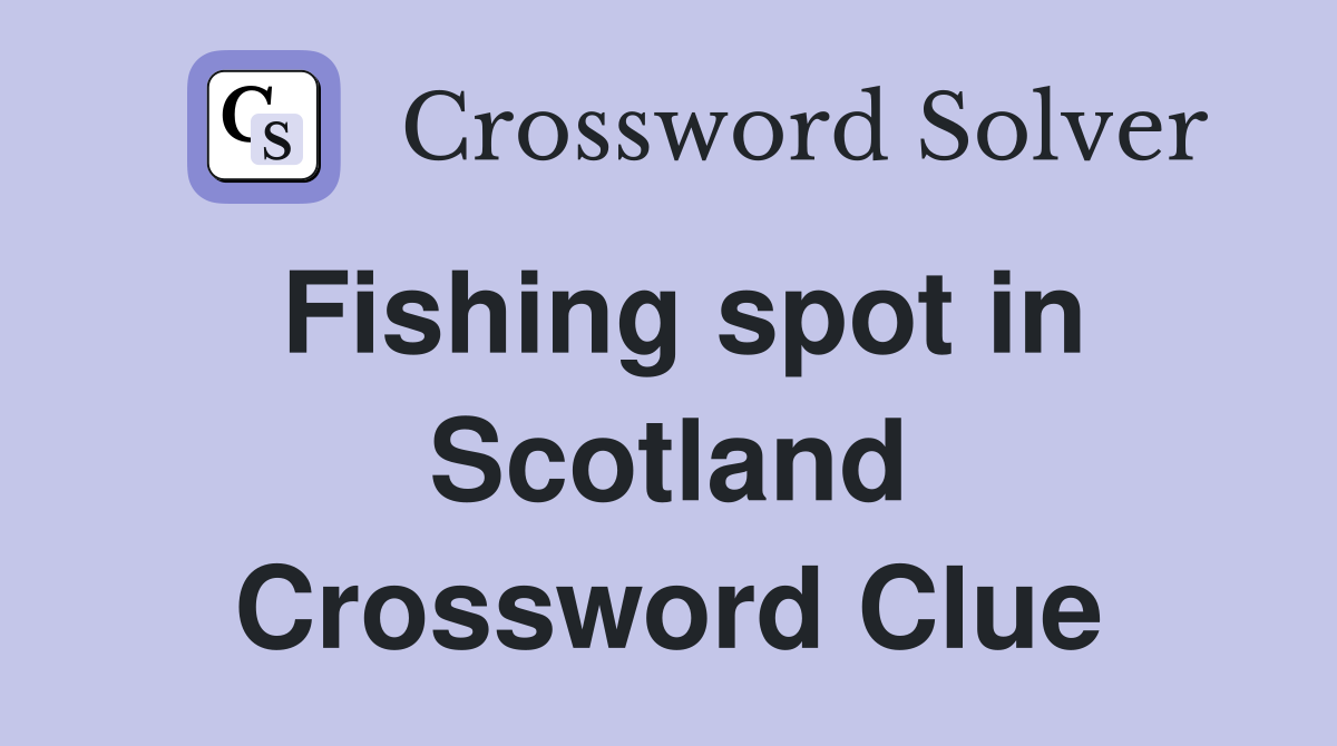 Fishing spot in Scotland Crossword Clue