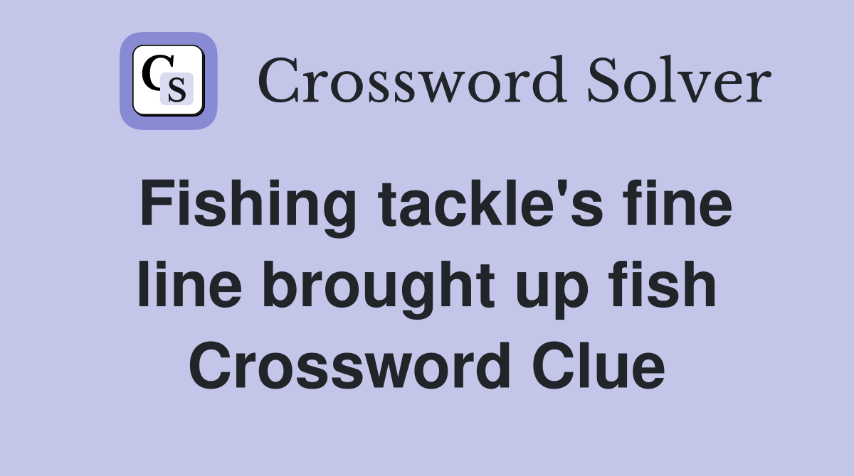 Fishing tackle's fine line brought up fish Crossword Clue