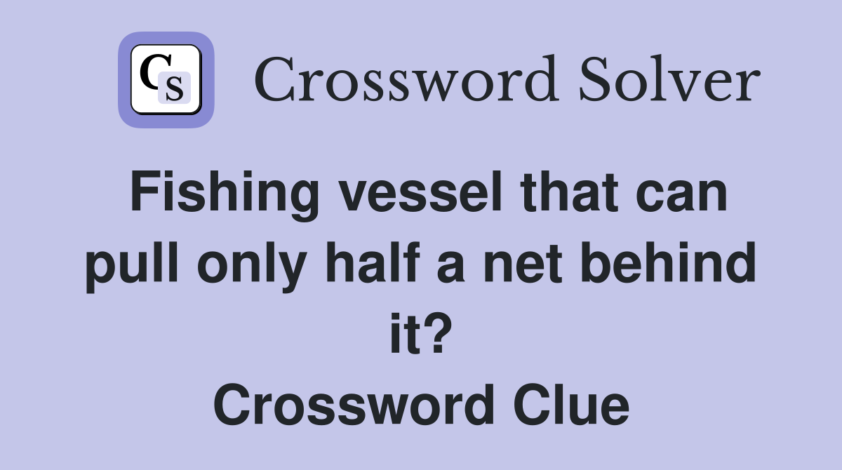 Fishing vessel that can pull only half a net behind it? Crossword Clue