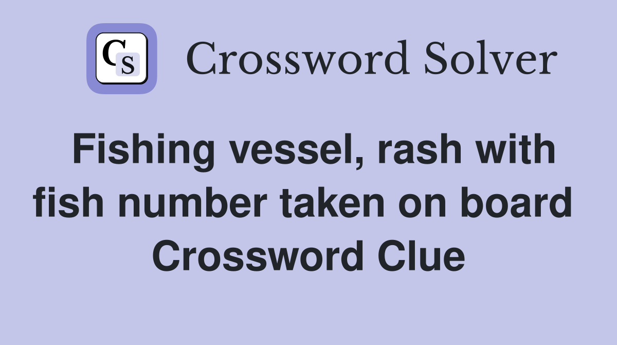 Fishing vessel, rash with fish number taken on board  Crossword Clue