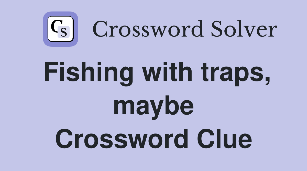 Fishing with traps, maybe Crossword Clue