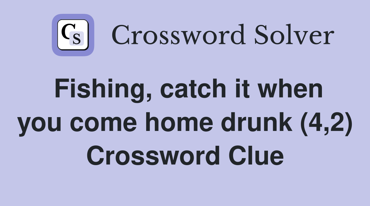 Fishing, catch it when you come home drunk (4,2) Crossword Clue