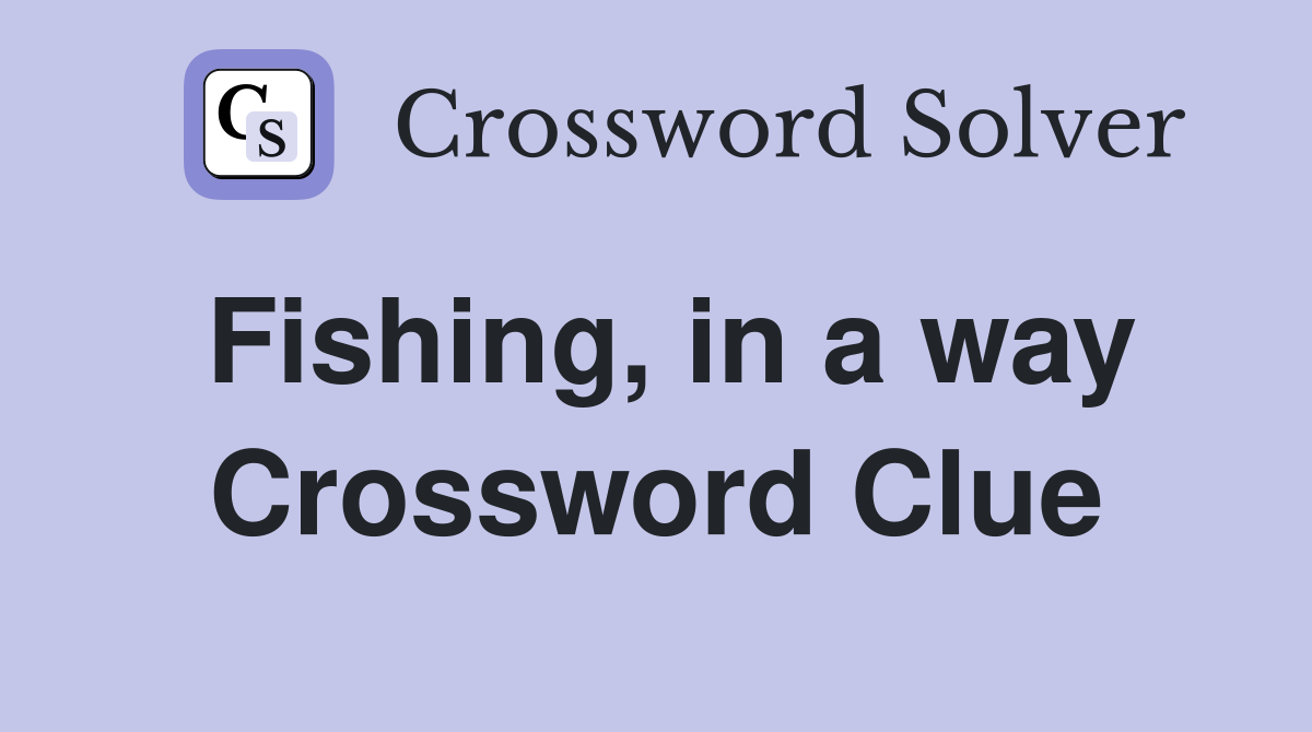 Fishing, in a way Crossword Clue