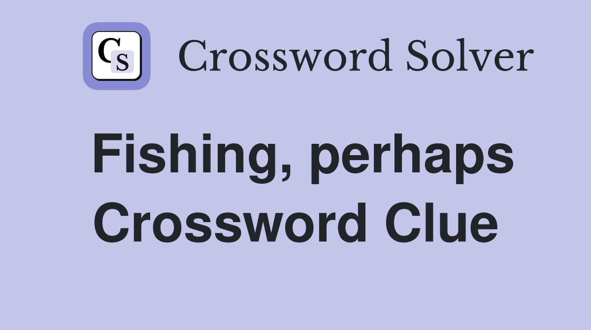 Fishing, perhaps Crossword Clue