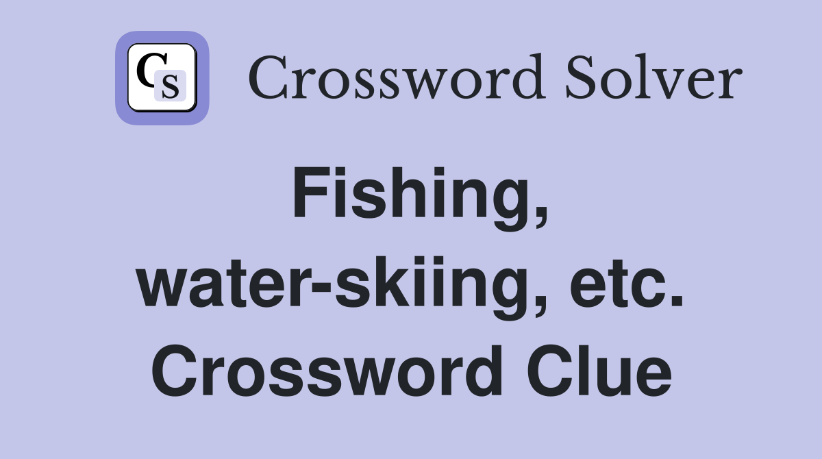Fishing, water-skiing, etc. Crossword Clue