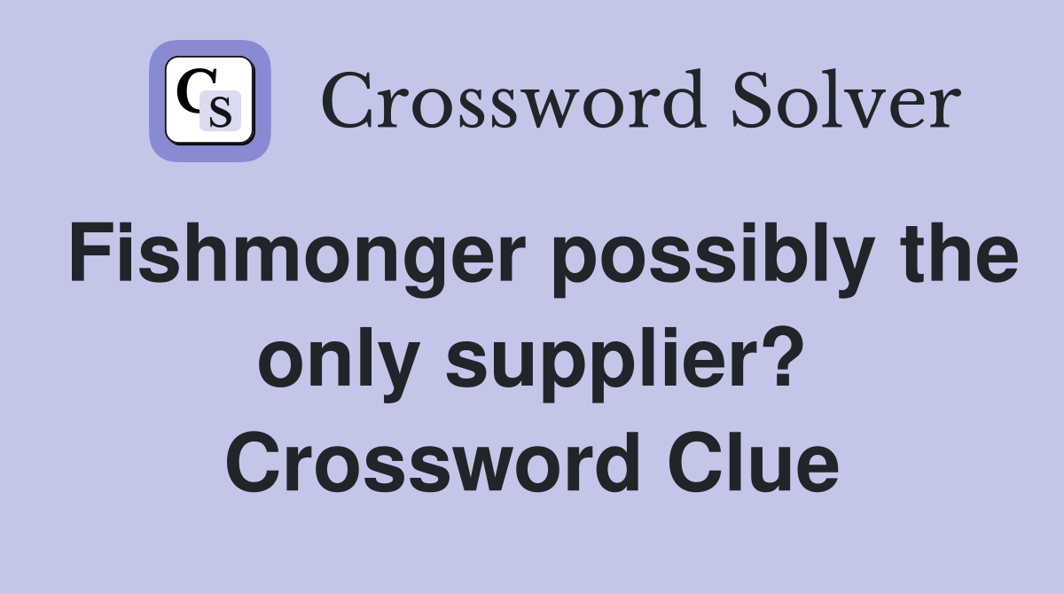 Fishmonger possibly the only supplier? Crossword Clue