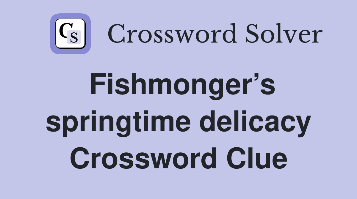 Fishmonger’s springtime delicacy Crossword Clue