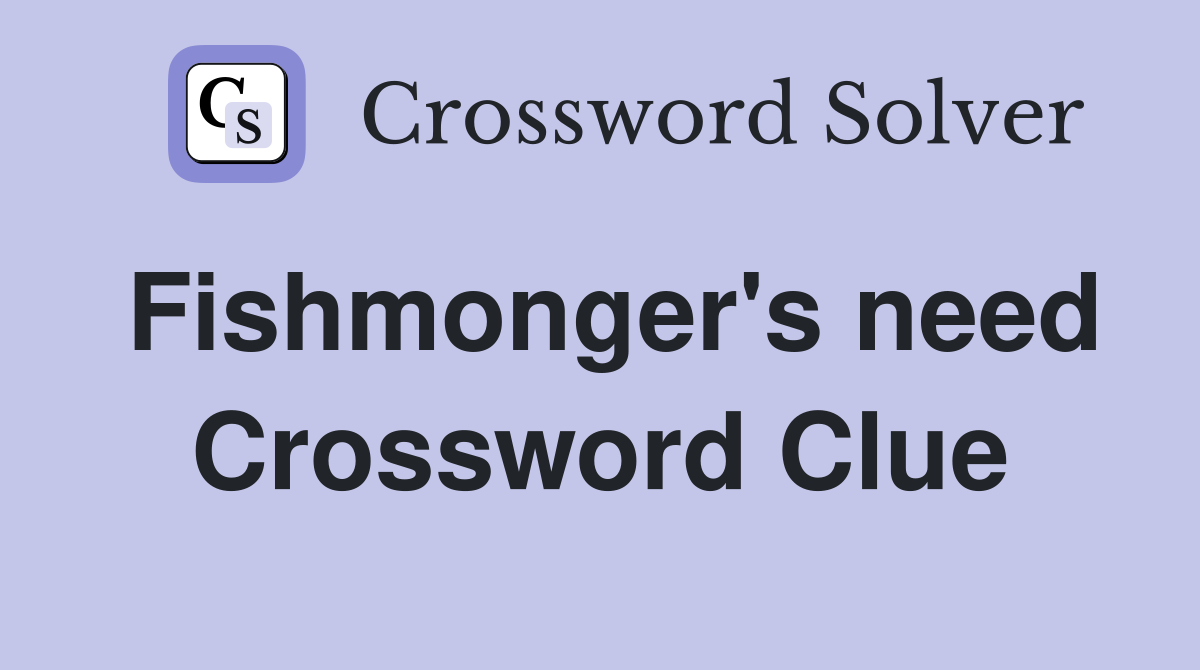 Fishmonger's need Crossword Clue