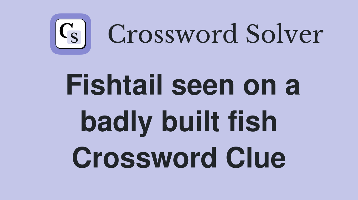Fishtail seen on a badly built fish Crossword Clue