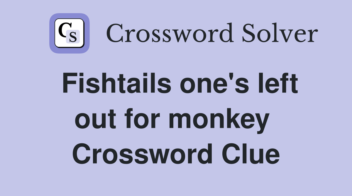 Fishtails one's left out for monkey  Crossword Clue