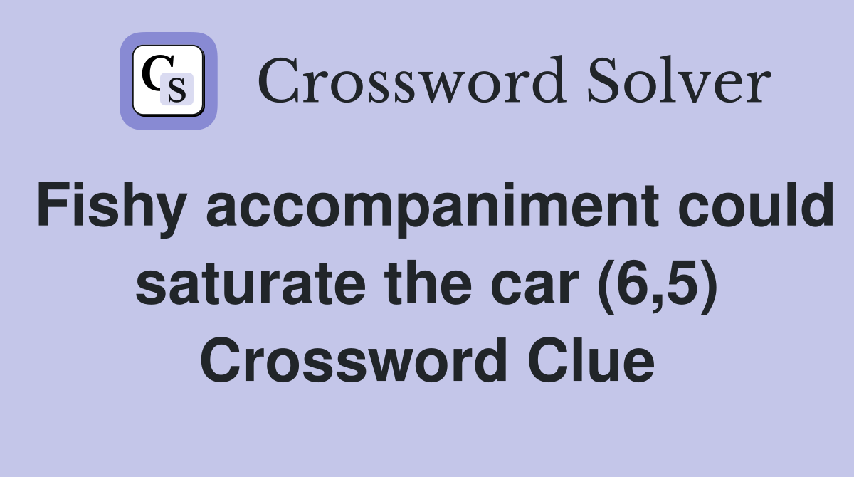 Fishy accompaniment could saturate the car (6,5) Crossword Clue
