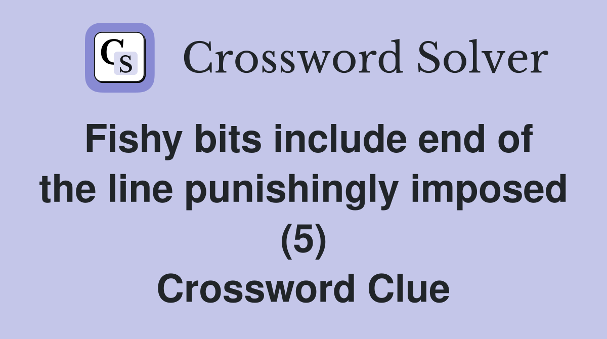 Fishy bits include end of the line punishingly imposed (5) Crossword Clue