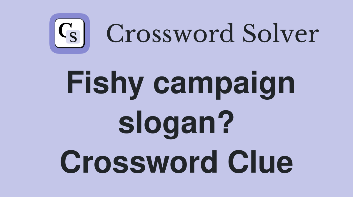 Fishy campaign slogan? Crossword Clue