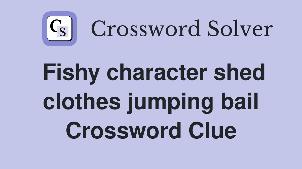 Fishy character shed clothes jumping bail Crossword Clue