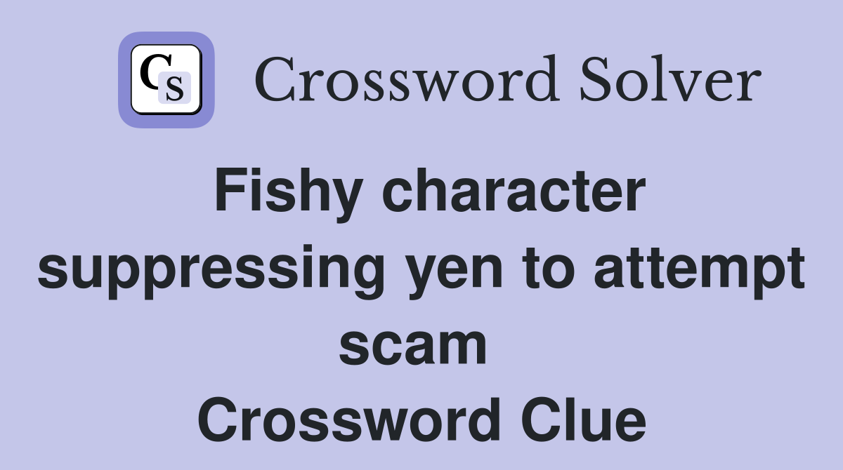 Fishy character suppressing yen to attempt scam  Crossword Clue