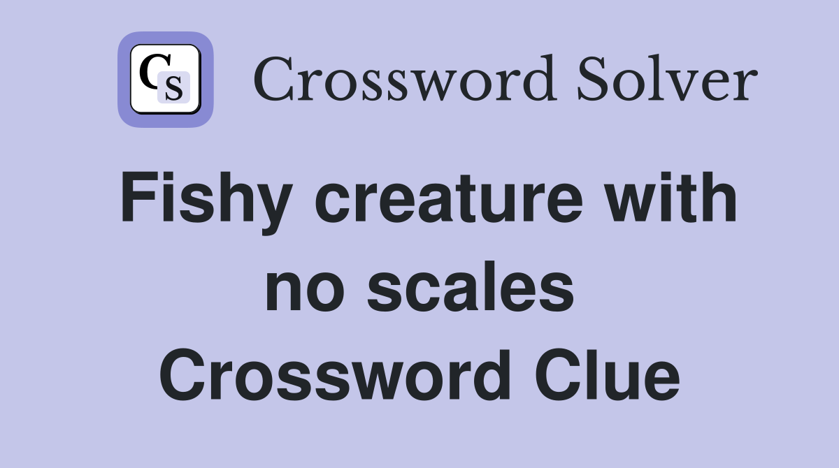 Fishy creature with no scales Crossword Clue
